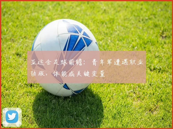 亚运会足球前瞻：青年军遭遇职业劲旅，体能成关键变量