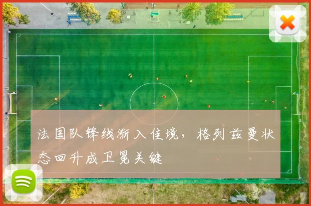 法国队锋线渐入佳境，格列兹曼状态回升成卫冕关键