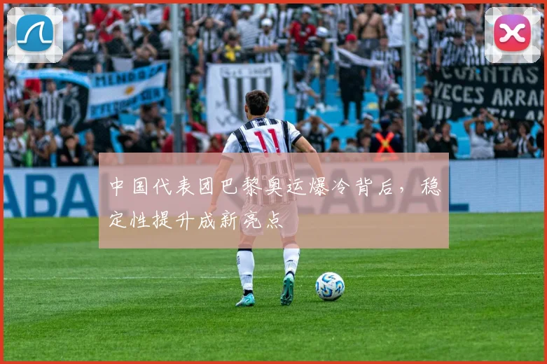 中国代表团巴黎奥运爆冷背后，稳定性提升成新亮点