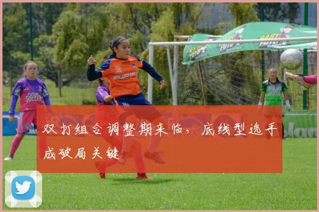 双打组合调整期来临，底线型选手成破局关键